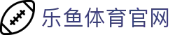 leyu乐鱼官网 - 平台入口与APP